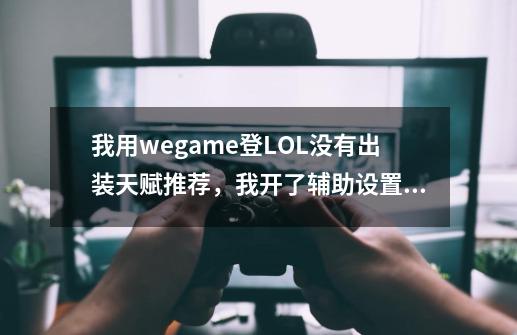 我用wegame登LOL没有出装天赋推荐，我开了辅助设置啊？求解真的不知道为啥,lol出装推荐怎么不显示了呢-第1张-游戏相关-龙启科技