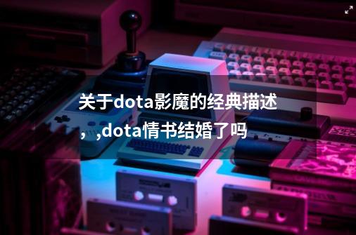 关于dota影魔的经典描述，,dota情书结婚了吗-第1张-游戏相关-龙启科技