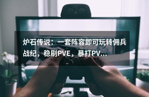 炉石传说：一套阵容即可玩转佣兵战纪，稳刷PVE，暴打PVP-第1张-游戏相关-龙启科技