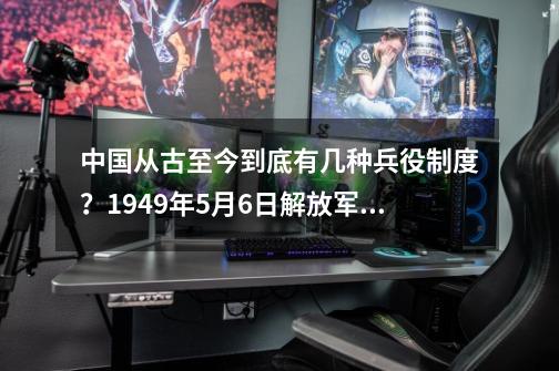 中国从古至今到底有几种兵役制度？1949年5月6日解放军包围上海-第1张-游戏相关-龙启科技