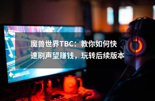 魔兽世界TBC：教你如何快速刷声望赚钱，玩转后续版本-第1张-游戏相关-龙启科技