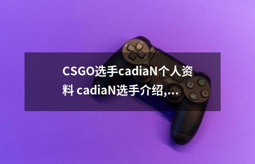 CSGO选手cadiaN个人资料 cadiaN选手介绍,csgo准星参数职业选手-第1张-游戏相关-龙启科技