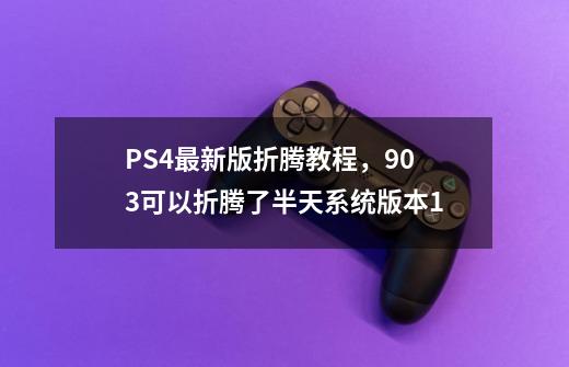 PS4最新版折腾教程，9.03可以折腾了半天系统版本1...-第1张-游戏相关-龙启科技