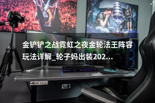 金铲铲之战霓虹之夜金轮法王阵容玩法详解_轮子妈出装2022-第1张-游戏相关-龙启科技