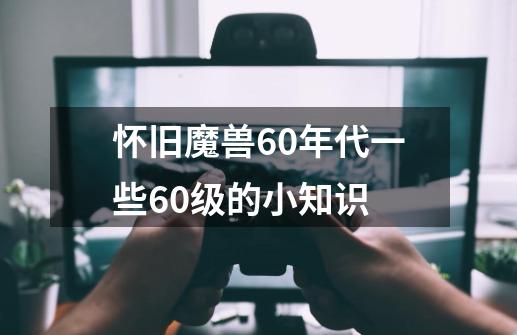 怀旧魔兽60年代一些60级的小知识-第1张-游戏相关-龙启科技