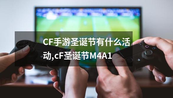 CF手游圣诞节有什么活动,cF圣诞节M4A1-第1张-游戏相关-龙启科技