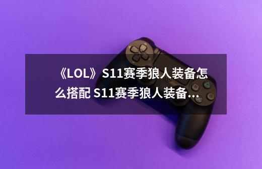 《LOL》S11赛季狼人装备怎么搭配 S11赛季狼人装备搭配攻略-第1张-游戏相关-龙启科技