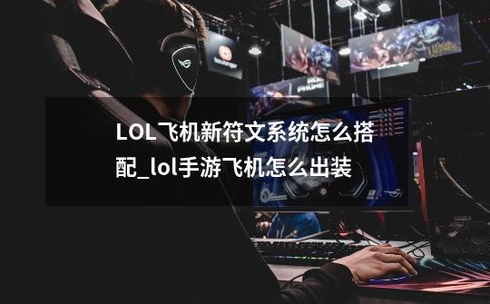 LOL飞机新符文系统怎么搭配_lol手游飞机怎么出装-第1张-游戏相关-龙启科技