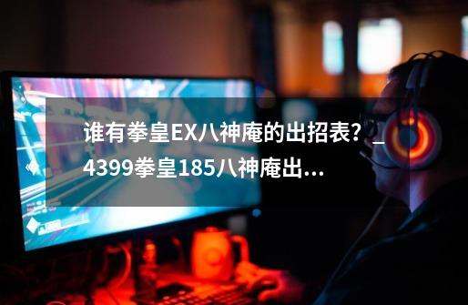 谁有拳皇EX八神庵的出招表？_4399拳皇185八神庵出招表-第1张-游戏相关-龙启科技