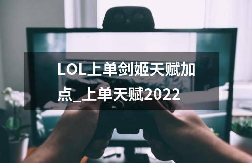 LOL上单剑姬天赋加点_上单天赋2022-第1张-游戏相关-龙启科技