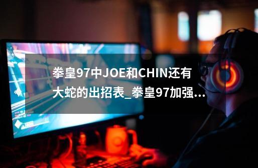 拳皇97中JOE和CHIN还有大蛇的出招表_拳皇97加强版大蛇出招表-第1张-游戏相关-龙启科技