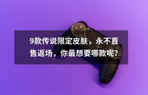 9款传说限定皮肤，永不直售返场，你最想要哪款呢？-第1张-游戏相关-龙启科技