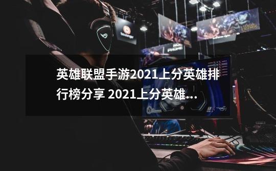 英雄联盟手游2021上分英雄排行榜分享 2021上分英雄那个好_lol手游国服前200好不好上-第1张-游戏相关-龙启科技