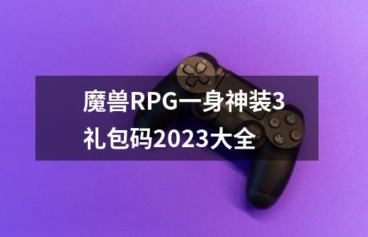 魔兽RPG一身神装3礼包码2023大全-第1张-游戏相关-龙启科技