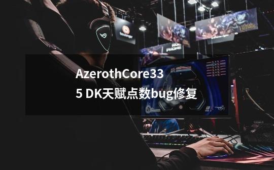 AzerothCore335 DK天赋点数bug修复-第1张-游戏相关-龙启科技