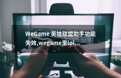 WeGame 英雄联盟助手功能失效,wegame里lol辅助功能失效-第1张-游戏相关-龙启科技