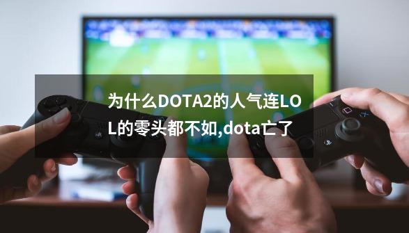 为什么DOTA2的人气连LOL的零头都不如,dota亡了-第1张-游戏相关-龙启科技