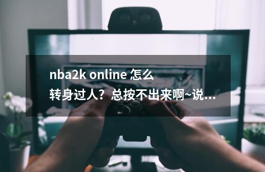 nba2k online 怎么转身过人？总按不出来啊~说详细点~,nba2konline转身运球-第1张-游戏相关-龙启科技