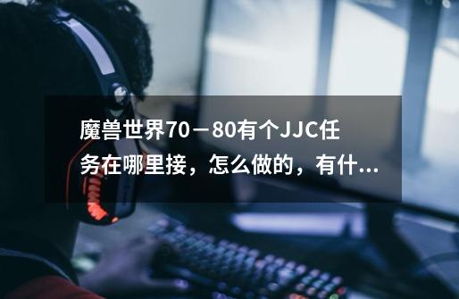 魔兽世界70－80有个JJC任务在哪里接，怎么做的，有什么奖励，详细点我联盟，,灰熊丘陵竞技场任务怎么接-第1张-游戏相关-龙启科技