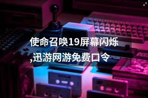 使命召唤19屏幕闪烁,迅游网游免费口令-第1张-游戏相关-龙启科技