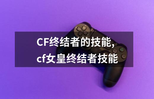 CF终结者的技能,cf女皇终结者技能-第1张-游戏相关-龙启科技