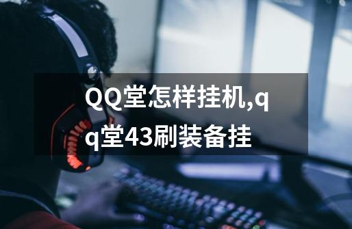 QQ堂怎样挂机,qq堂43刷装备挂-第1张-游戏相关-龙启科技