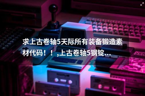 求上古卷轴5天际所有装备锻造素材代码！！,上古卷轴5钢锭代码-第1张-游戏相关-龙启科技