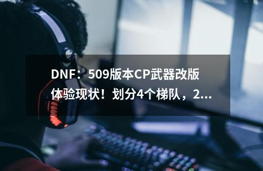 DNF：5.09版本CP武器改版体验现状！划分4个梯队，2个职业位居T0-第1张-游戏相关-龙启科技