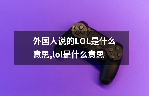 外国人说的LOL是什么意思,lol是什么意思-第1张-游戏相关-龙启科技