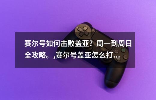 赛尔号如何击败盖亚？周一到周日全攻略。,赛尔号盖亚怎么打最简单攻略-第1张-游戏相关-龙启科技