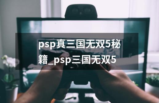 psp真三国无双5秘籍_psp三国无双5-第1张-游戏相关-龙启科技