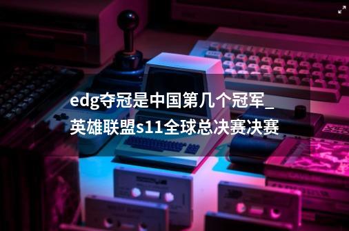 edg夺冠是中国第几个冠军_英雄联盟s11全球总决赛决赛-第1张-游戏相关-龙启科技