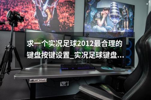 求一个实况足球2012最合理的键盘按键设置_实况足球键盘按键r3和l3干嘛的-第1张-游戏相关-龙启科技