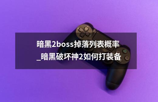 暗黑2boss掉落列表概率_暗黑破坏神2如何打装备-第1张-游戏相关-龙启科技