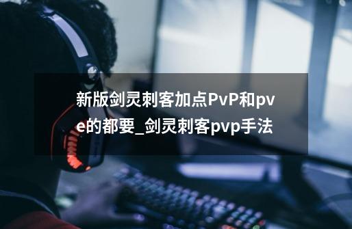 新版剑灵刺客加点PvP和pve的都要_剑灵刺客pvp手法-第1张-游戏相关-龙启科技