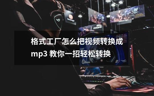 格式工厂怎么把视频转换成mp3 教你一招轻松转换-第1张-游戏相关-龙启科技