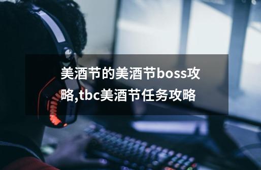 美酒节的美酒节boss攻略,tbc美酒节任务攻略-第1张-游戏相关-龙启科技