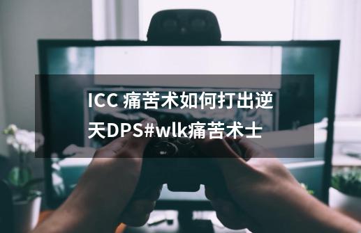 ICC 痛苦术如何打出逆天DPS#wlk痛苦术士-第1张-游戏相关-龙启科技