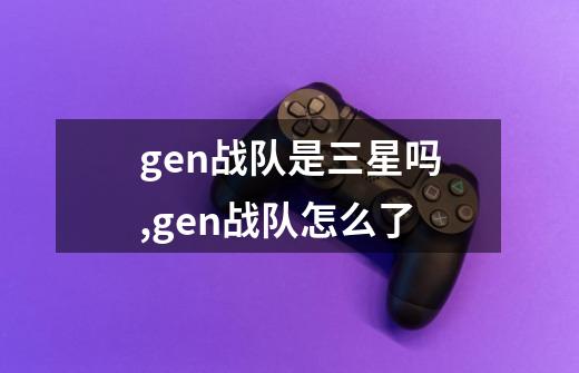 gen战队是三星吗,gen战队怎么了-第1张-游戏相关-龙启科技