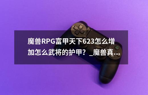 魔兽RPG富甲天下6.23怎么增加怎么武将的护甲？_魔兽真心英雄之富甲天下攻略大全-第1张-游戏相关-龙启科技