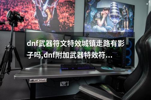 dnf武器符文特效城镇走路有影子吗,dnf附加武器特效符文-第1张-游戏相关-龙启科技