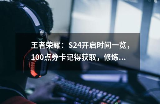 王者荣耀：S24开启时间一览，100点券卡记得获取，修炼英雄推荐-第1张-游戏相关-龙启科技