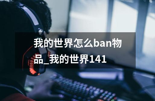 我的世界怎么ban物品_我的世界1.4.1-第1张-游戏相关-龙启科技