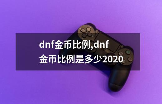 dnf金币比例,dnf金币比例是多少2020-第1张-游戏相关-龙启科技