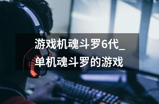 游戏机魂斗罗6代_单机魂斗罗的游戏-第1张-游戏相关-龙启科技