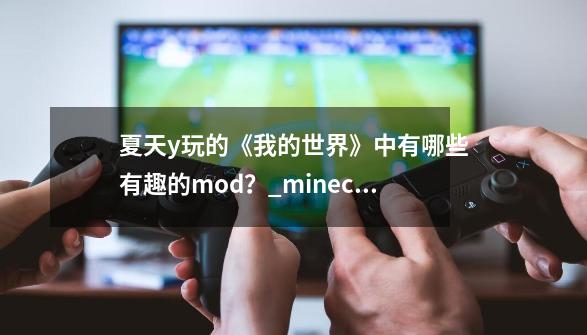 夏天y玩的《我的世界》中有哪些有趣的mod？_minecraft趣图-第1张-游戏相关-龙启科技