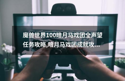 魔兽世界10.0暗月马戏团全声望任务攻略,暗月马戏团成就攻略bug-第1张-游戏相关-龙启科技