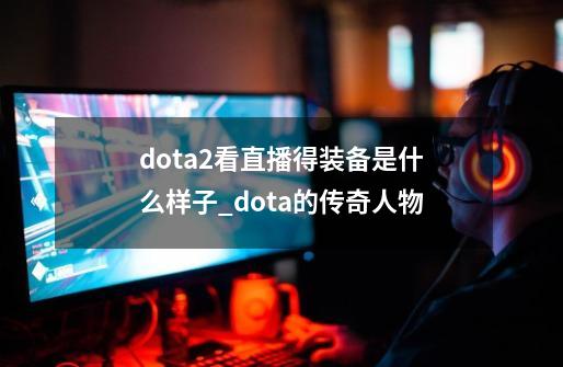 dota2看直播得装备是什么样子_dota的传奇人物-第1张-游戏相关-龙启科技