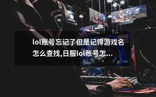 lol账号忘记了但是记得游戏名怎么查找,日服lol账号怎么找回-第1张-游戏相关-龙启科技