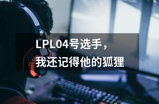 LPL04号选手，我还记得他的狐狸-第1张-游戏相关-龙启科技